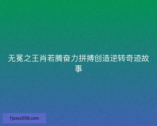 无冕之王肖若腾奋力拼搏创造逆转奇迹故事
