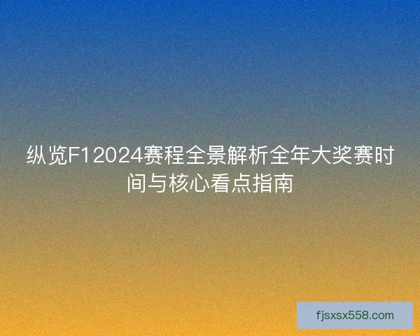 纵览F12024赛程全景解析全年大奖赛时间与核心看点指南